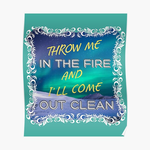 "Throw Me in the Fire and I'll Come Out Clean" Poster by