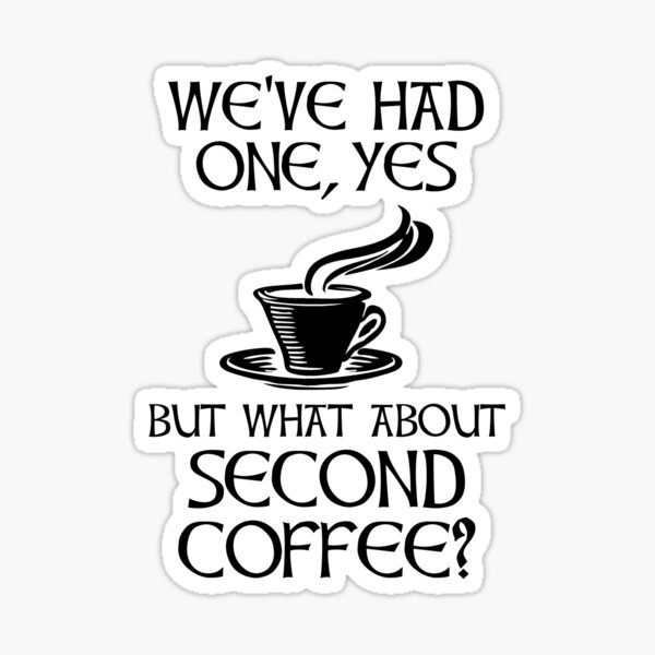 We've Had One, Yes - But What About Second Coffee? Sticker