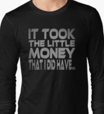 It Took the Little Money I Did Have... Long Sleeve T-Shirt
