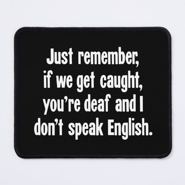 Item preview, Just Remember, If We Get Caught, You're Deaf and I Don't Speak English designed and sold by Good-Looking Corpse.