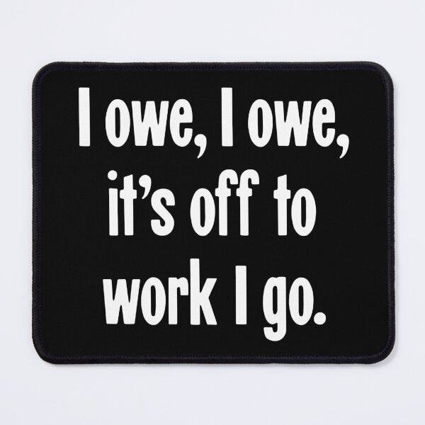 Item preview, I Owe, I Owe, It's Off To Work I Go designed and sold by Good-Looking Corpse.
