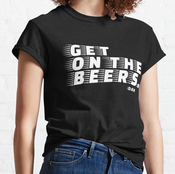 Get on the beers. Dan Andrews. Classic  Classic T-Shirt