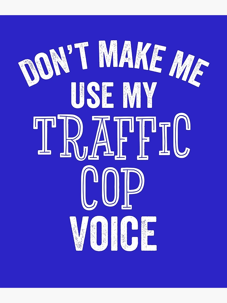 Don't make me use my Police Officer voice, Sarcasm Police Officer