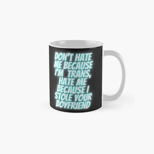 Don't hate me because I'm trans, hate me because I stole your boyfriend Classic Mug