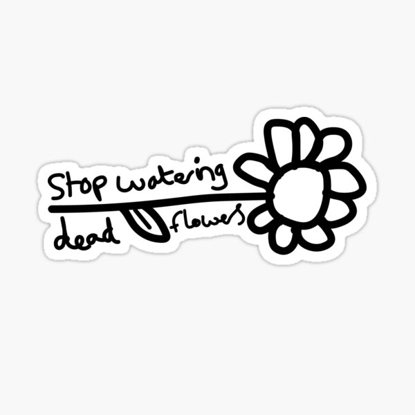 stop-watering-dead-flowers-sticker-for-sale-by-splitdesign93-redbubble