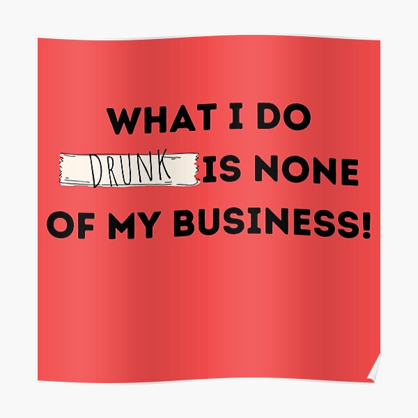 what-i-do-drunk-is-none-of-my-business-poster-for-sale-by-mindsetmom