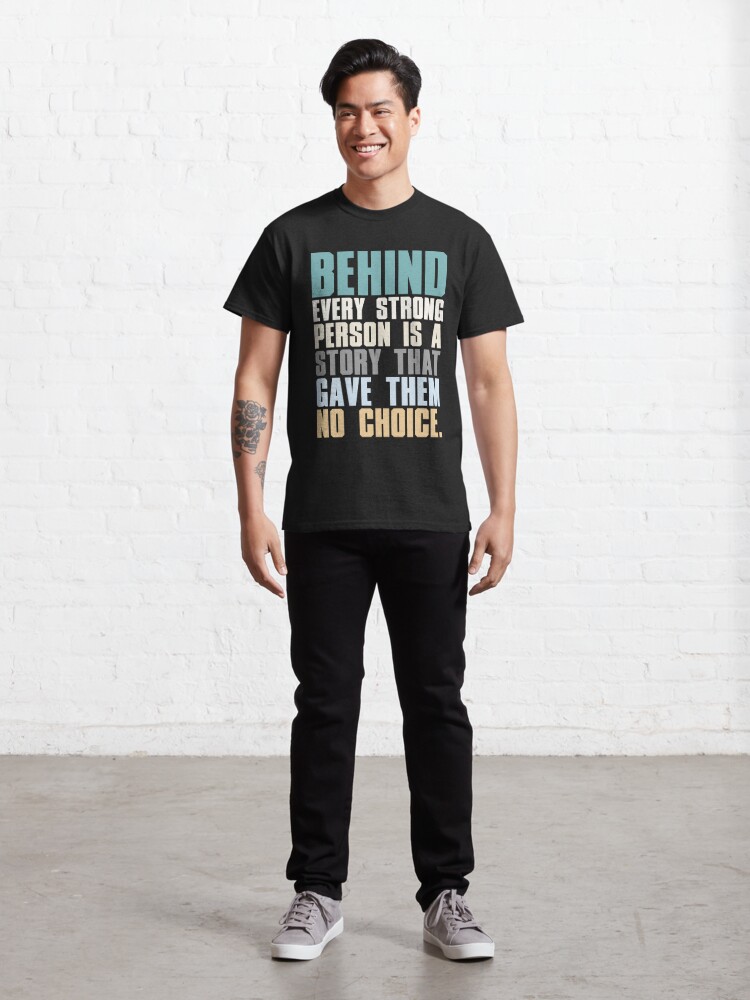 Alternate view of Behind Every Strong Person Is A Story That Gave Them No Choice Classic T-Shirt