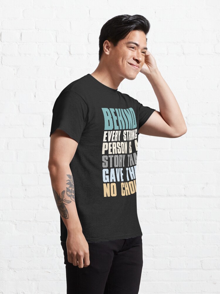 Alternate view of Behind Every Strong Person Is A Story That Gave Them No Choice Classic T-Shirt