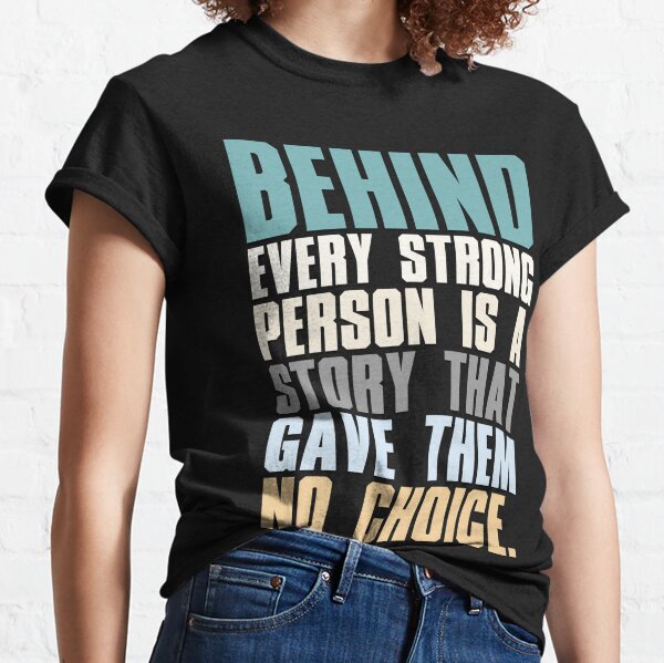 Behind Every Strong Person Is A Story That Gave Them No Choice Classic T-Shirt