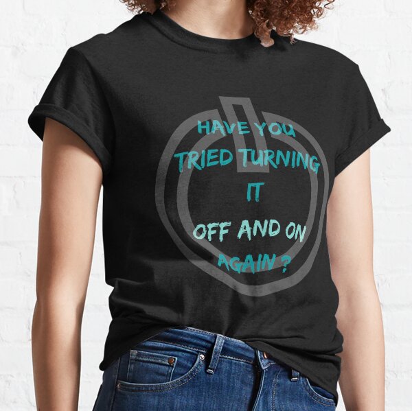 Have You Tried Turning It Off And On Again? Funny Quote Classic T-Shirt