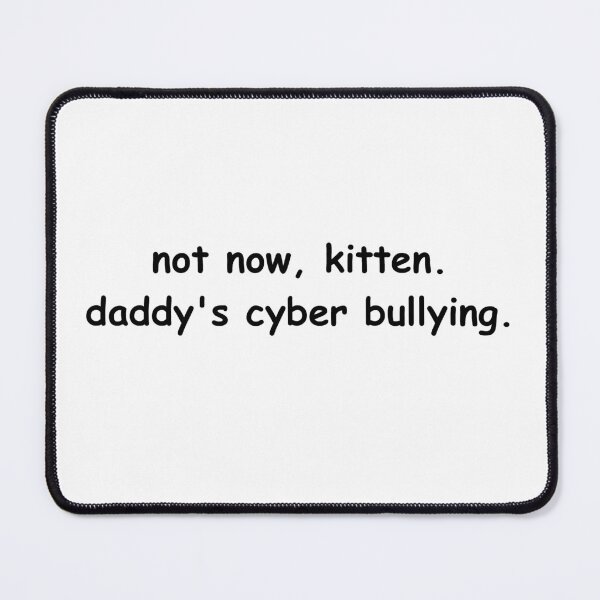 Item preview, not now, kitten, daddy's cyber bullying designed and sold by scurvy.