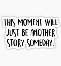 This moment will just be another story someday. Sticker