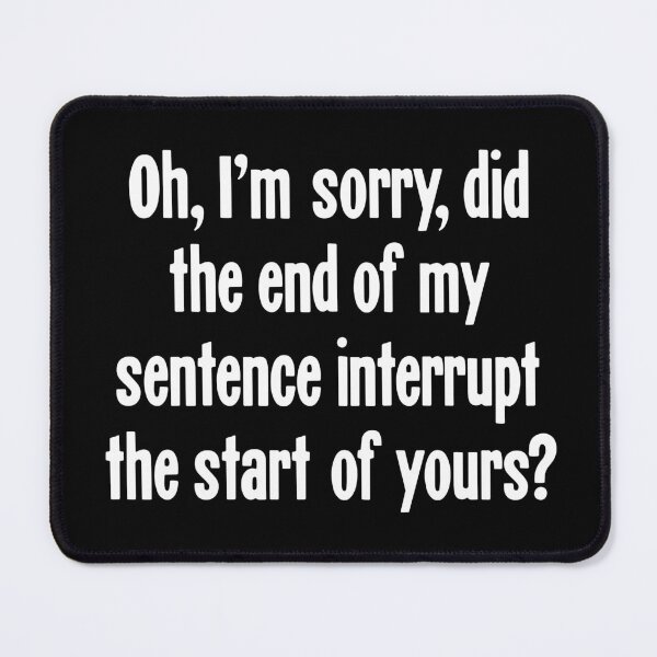 Item preview, Oh, I'm Sorry, Did the End of My Sentence Interrupt the Start of Yours? designed and sold by Good-Looking Corpse.