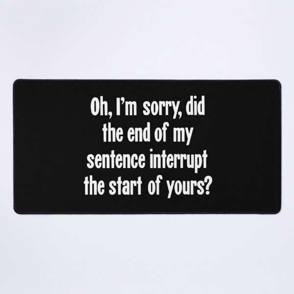 Item preview, Oh, I'm Sorry, Did the End of My Sentence Interrupt the Start of Yours? designed and sold by Good-Looking Corpse.