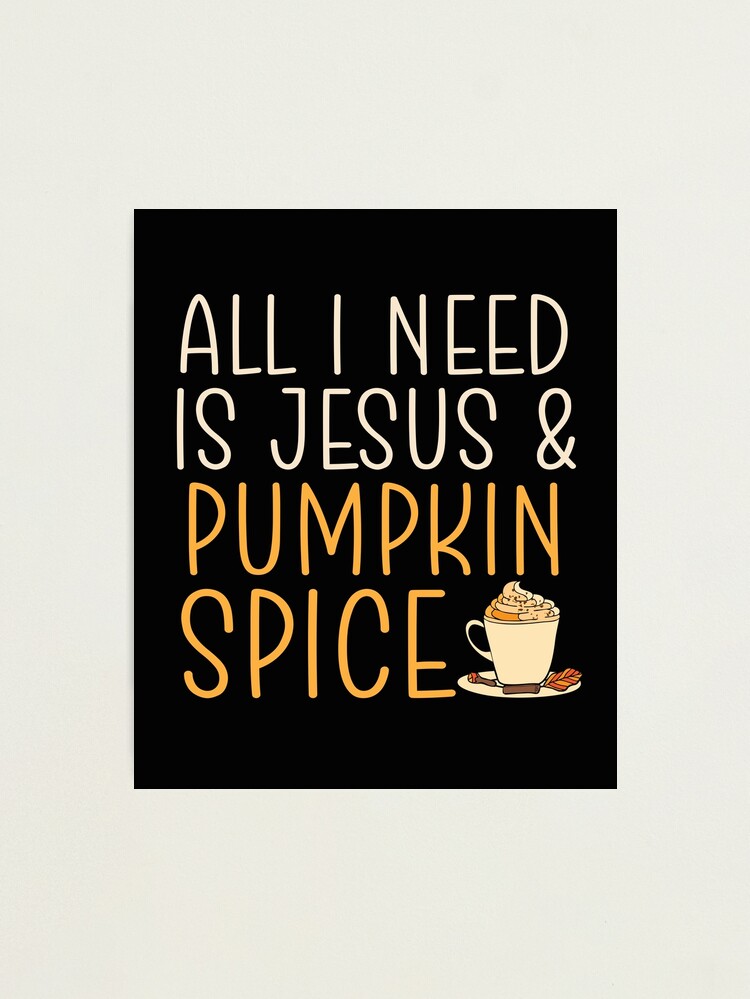 All I Need Is Jesus And Pumpkin Spice Latte Cute Fall Gift for Christian  Mom Wife Women Photographic Print for Sale by alenaz