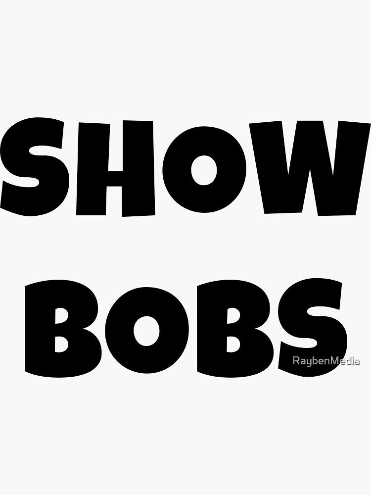 "Show Bobs Meme Black Text" Sticker for Sale by RaybenMedia Redbubble