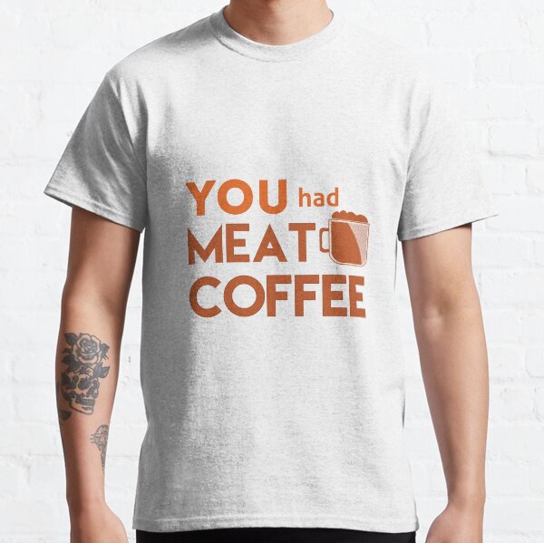 YOU had MEAT COFFEE - vintage brown Classic T-Shirt