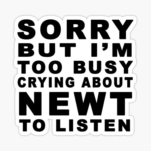 Sorry But I'm Too Busy Crying About Newt To Listen 1 Sticker