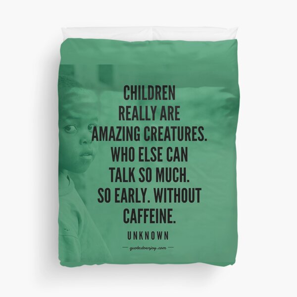 Children really are amazing creatures. Who else can talk so much. So early. Without caffeine. - Author Unknown Duvet Cover