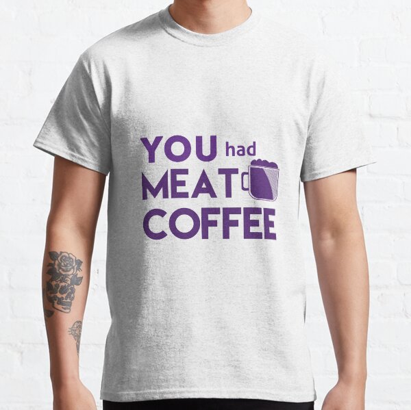 YOU had MEAT COFFEE - dark purple Classic T-Shirt