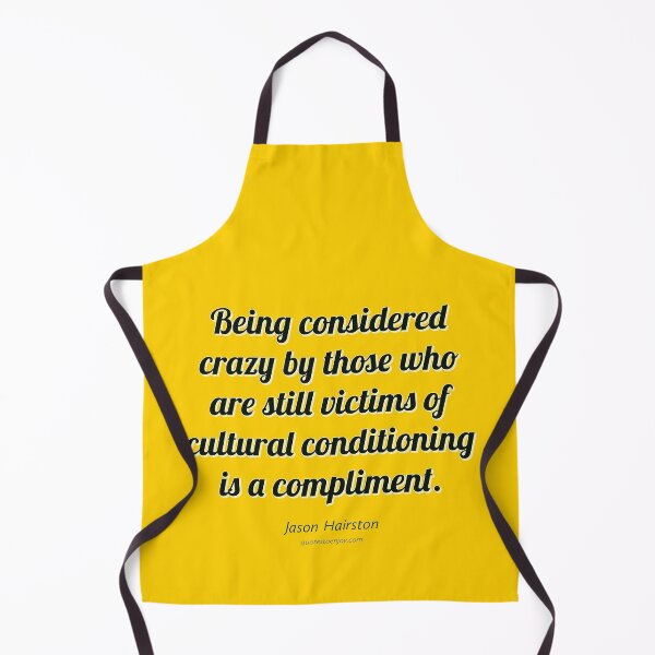 Being considered crazy by those who are still victims of cultural conditioning is a compliment. - Jason Hairston Apron