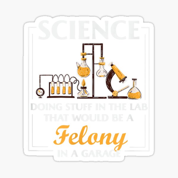 Science Doing Stuff In A Lab That Would Be Felony Garage Men