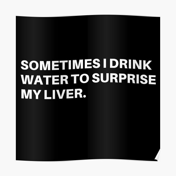 sometimes-i-drink-water-to-surprise-my-liver-poster-by