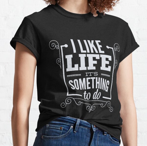 I Like Life Its Something To do Classic T-Shirt