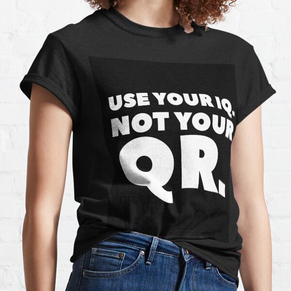 USE YOUR IQ NOT YOUR QR Classic T-Shirt