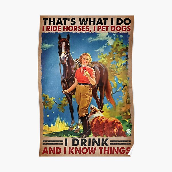 That's What I Do I Ride Horses, I Pet Dogs I Drink And I Know things Poster