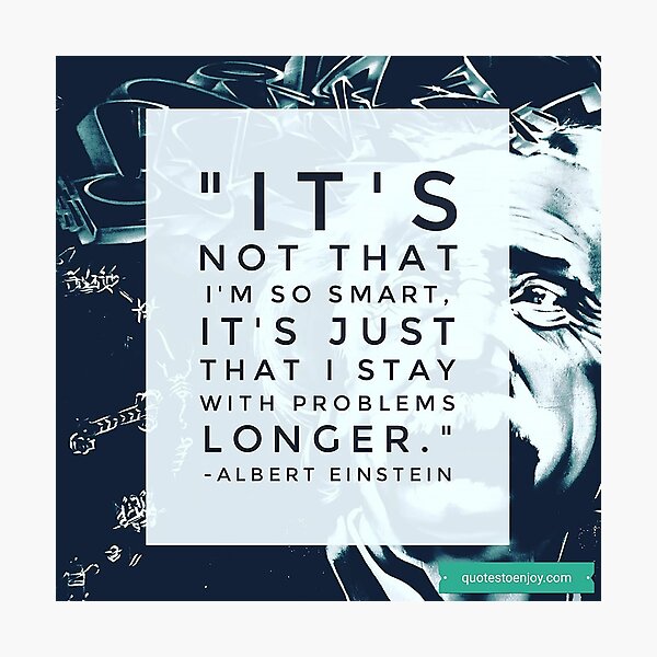 It’s not that I’m so smart, it’s just that I stay with problems longer. – Albert Einstein Photographic Print