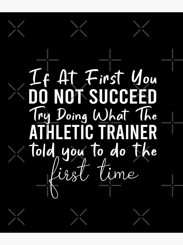 Disover If At First You Do Not Succeed, Try Doing What The Athletic Trainer Told You To Do The First Time Premium Matte Vertical Poster