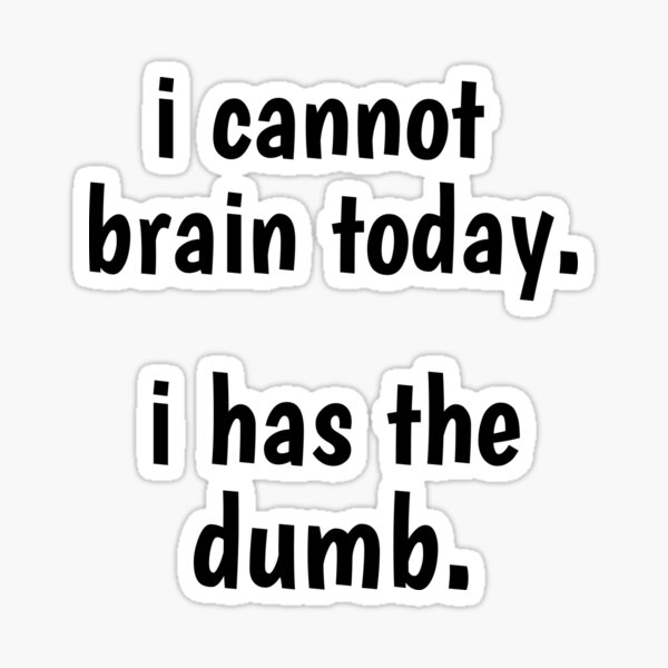 i cannot brain today, i has the dumb, funny humor meme i cannot brain today, i has the dumb, funny humor meme