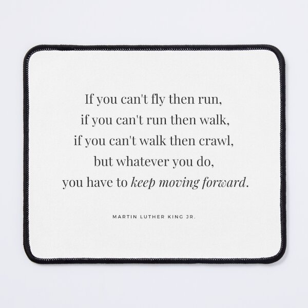 Item preview, If you can't fly then run, if you can't run then walk, if you can't walk then crawl, but whatever you do you have to keep moving forward. - Martin Luther King Jr. designed and sold by whatisonmymind.