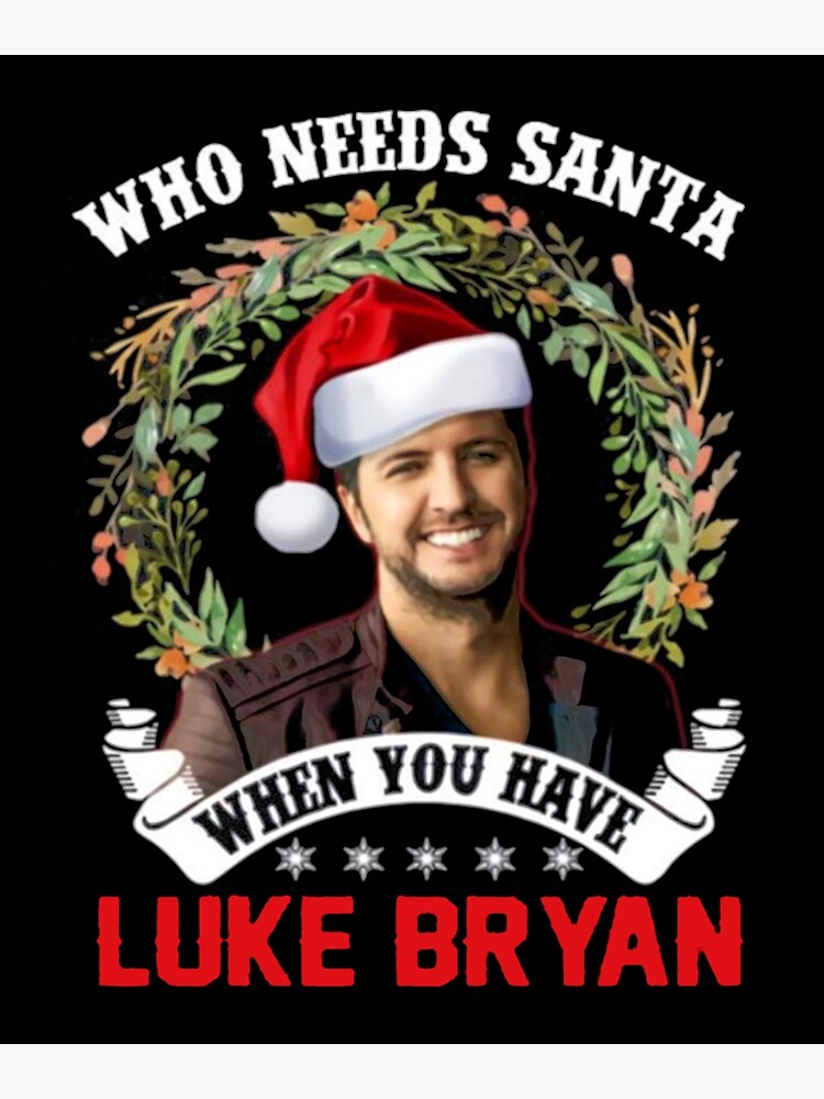 "Who Needs Santa When You Have Luke Bryan Christmas " Poster for Sale
