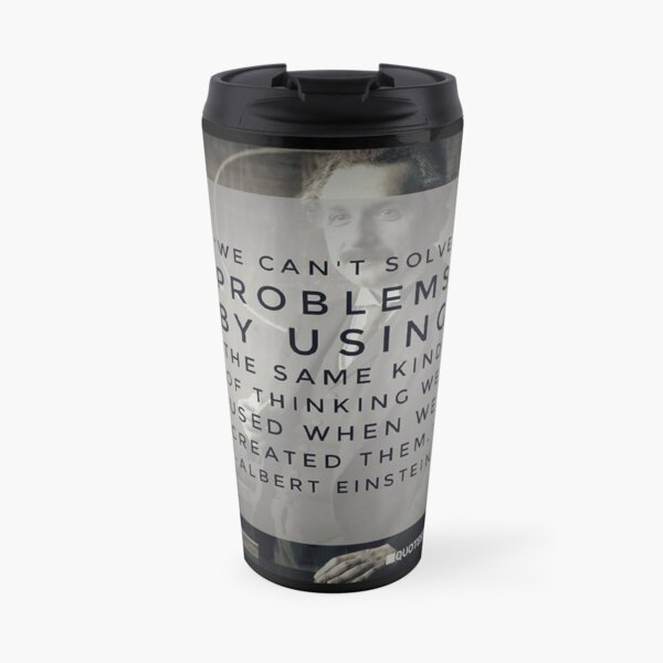 We can’t solve problems by using the same kind of thinking we used when we created them. – Albert Einstein Travel Coffee Mug