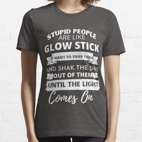 stupid people are like glow stick Essential T-Shirt
