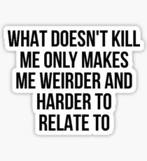 What Doesn't Kill Me Makes Me Weirder Sticker