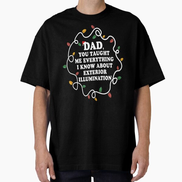 Item preview, Dad You Taught Me Everything I Know About Exterior Illuminations designed and sold by Christmas-Tees.
