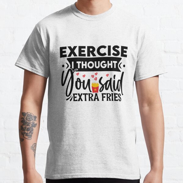 Exercise I Thought You Said Extra Fries Classic T-Shirt