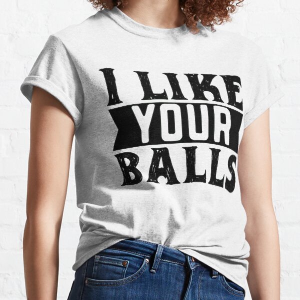 I Like Your Balls Classic T-Shirt