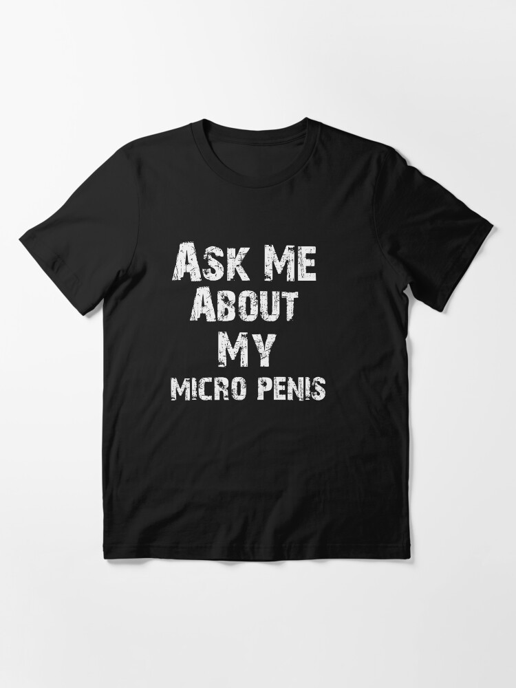 Ask Me About My Micro Penis T-Shirt with Distressed Effect funny saying  shirt for men | Essential T-Shirt