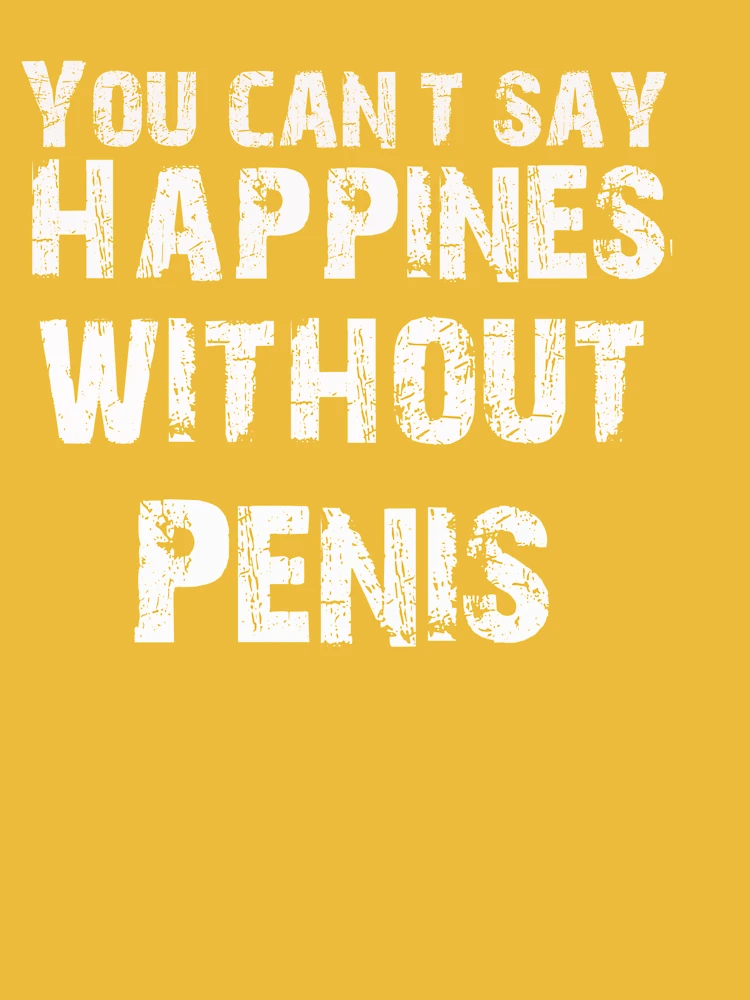 You Can't Say Happiness Without Penis