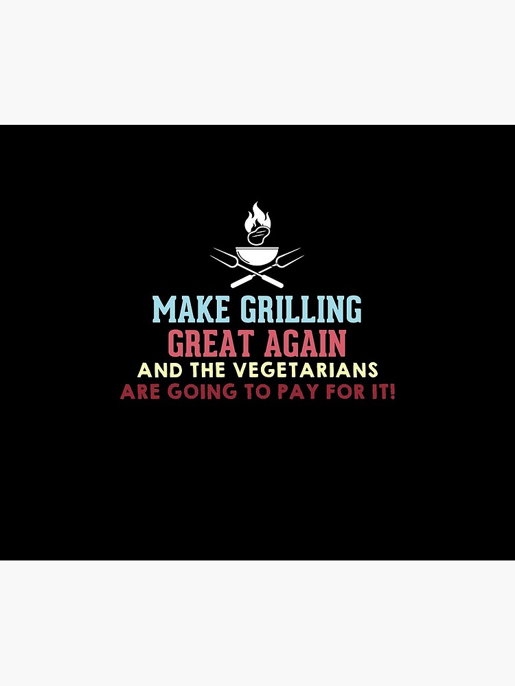 Make Grilling Great Again and the vegetarians are going to pay for it by Megawisery