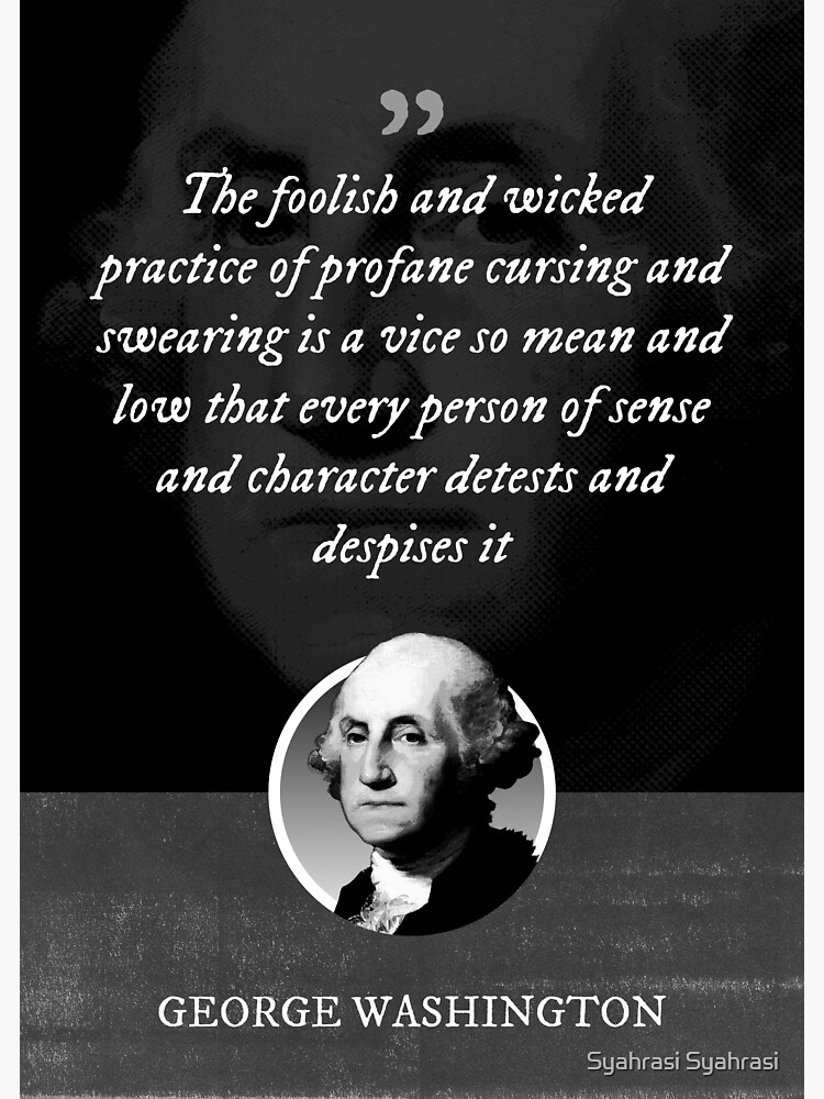 George Washington - The foolish and wicked practice of profane cursing and swearing is a vice so mean and low that every person of sense and character detests and despises it by khaosid