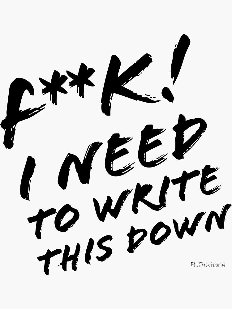 F*** I Need To Write This Down (Censored) by BJRoshone