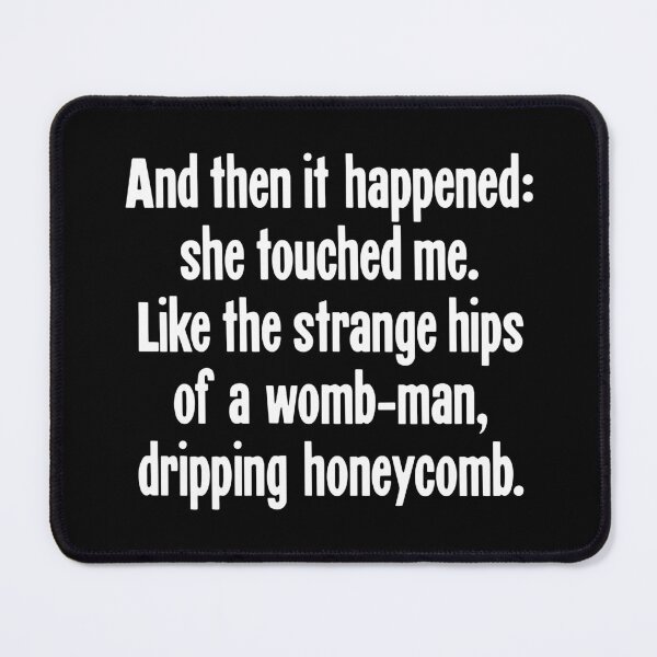Item preview, And Then It Happened: She Touched Me. Like The Strange Hips Of A Womb-Man, Dripping Honeycomb. designed and sold by Good-Looking Corpse.