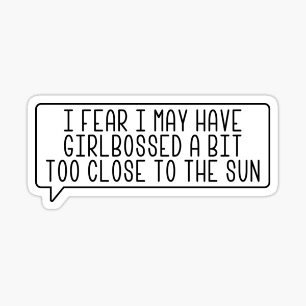 i-fear-i-may-have-girlbossed-too-close-to-the-sun-sticker-for-sale-by