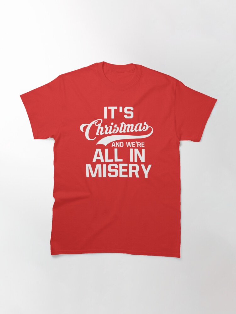 Disover It's Christmas And We're All In Misery Classic T-Shirt