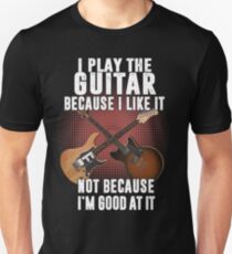 I play the guitar because I like it Not because I'm good at it Unisex T-Shirt